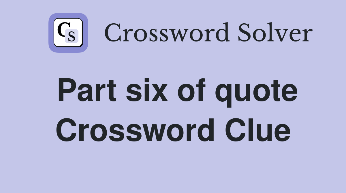 Part six of quote Crossword Clue Answers Crossword Solver